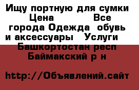 Ищу портную для сумки › Цена ­ 1 000 - Все города Одежда, обувь и аксессуары » Услуги   . Башкортостан респ.,Баймакский р-н